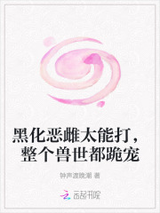 黑化恶雌太能打，整个兽世都跪宠