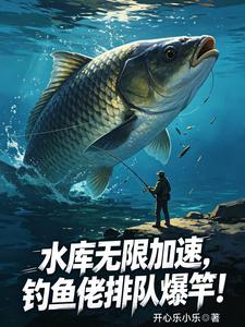 水库无限加速，钓鱼佬排队爆竿！