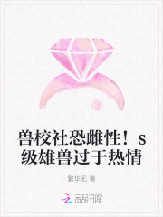 兽校社恐雌性！s级雄兽过于热情