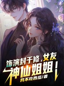  饰演封于修，女友神仙姐姐