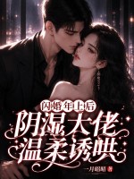  闪婚年上后，阴湿大佬温柔诱哄