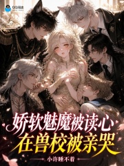 娇软魅魔被读心，在兽校被亲哭